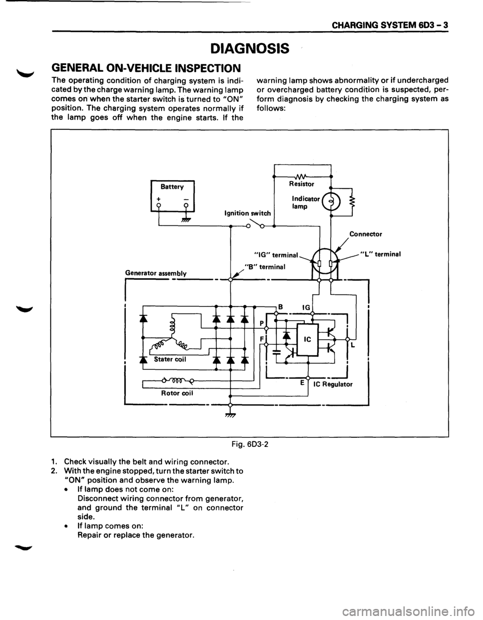 ISUZU TROOPER 1995  Workshop Manual CHARGING SYSTEM 603 -3 
DIAGNOSIS 
GENERAL ON-VEHICLE INSPECTION 
The operating condition of charging  system is indi­
cated 
by the  charge warning lamp.  The warning lamp 
comes on when the starter