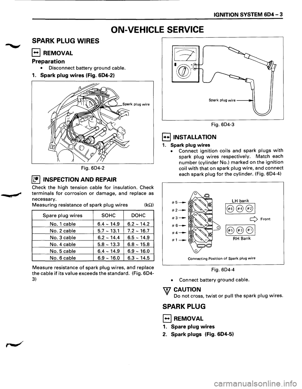 ISUZU TROOPER 1995  Workshop Manual IGNITION SYSTEM 604 - 3 
ON-VEHICLE  SERVICE 
SPARK PLUG WIRES 
EJ REMOVAL 
Preparation 
• Disconnect  battery ground cable. 
1. Spark plug wires (Fig. 604-2) 
Fig. 6D4-2 
(1!] INSPECTION AND REPAIR
