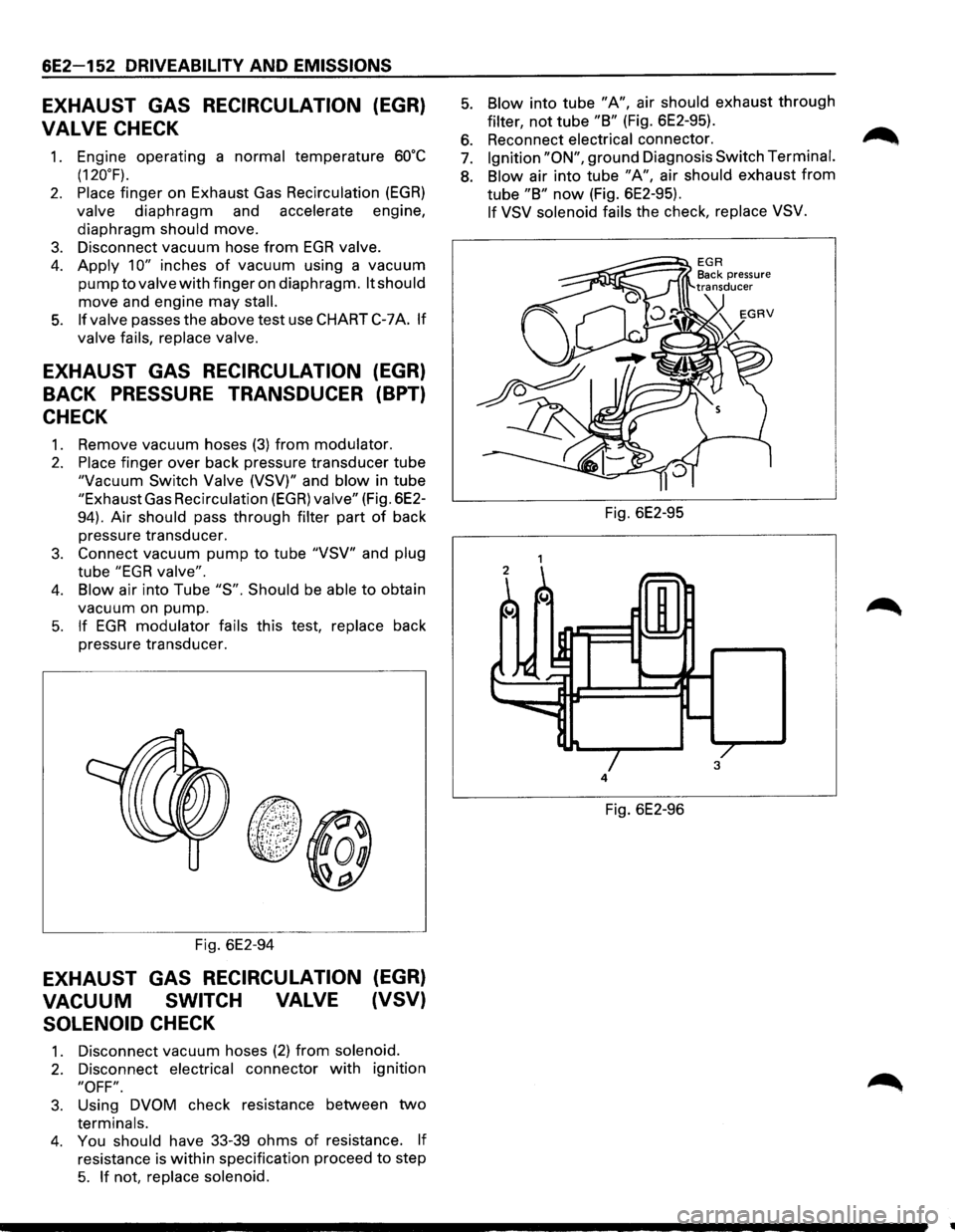 ISUZU TROOPER 1995  Workshop Manual 6E2-152 DRIVEABILITV AND EMISSIONS 
EXHAUST GAS RECIRCULATION (EGR) 
VALVE 
CHECK 
1. Engine  operating  a normal temperature 60oC 
(120°F). 
2. Place finger on Exhaust  Gas Recirculation (EGR) 
valv
