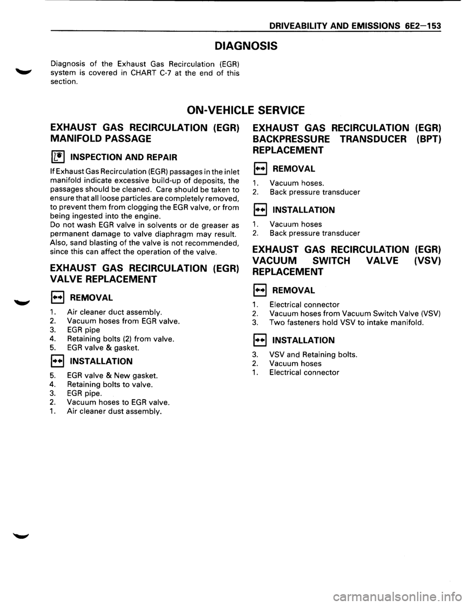 ISUZU TROOPER 1995  Workshop Manual DRIVEABILITV AND EMISSIONS 6E2-153 
DIAGNOSIS 
Diagnosis of the Exhaust Gas Recirculation (EGR) 
system  is covered in CHART C-7 at  the  end of this 
section. 
ON-VEHICLE  SERVICE 
EXHAUST GAS RECIRC