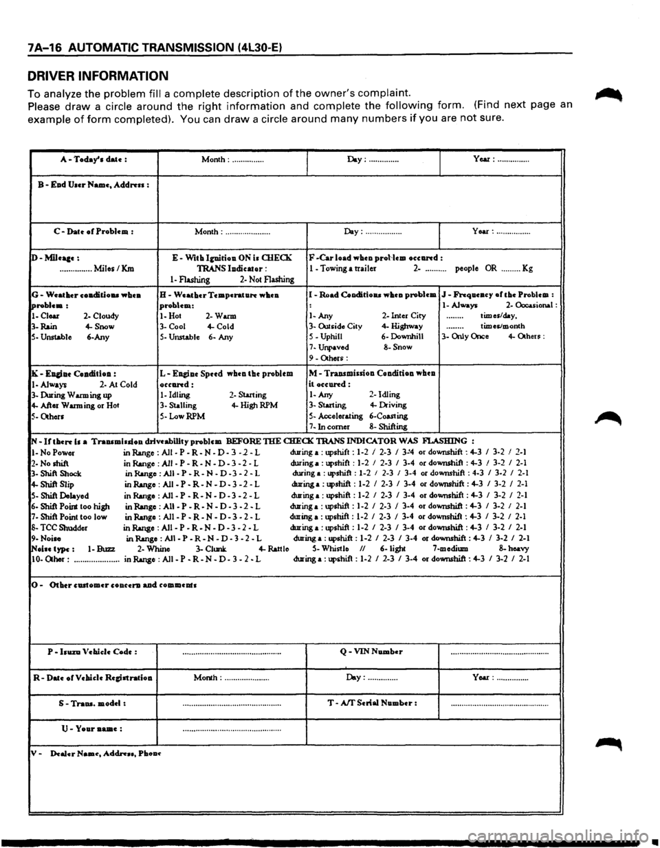 ISUZU TROOPER 1995  Workshop Manual 7A-16 AUTOMATIC TRANSMISSION (4L30-E) 
DRIVER INFORMATION 
To analyze the problem fill a complete description of the owners complaint. 
Please draw a circle around the right information and complete 