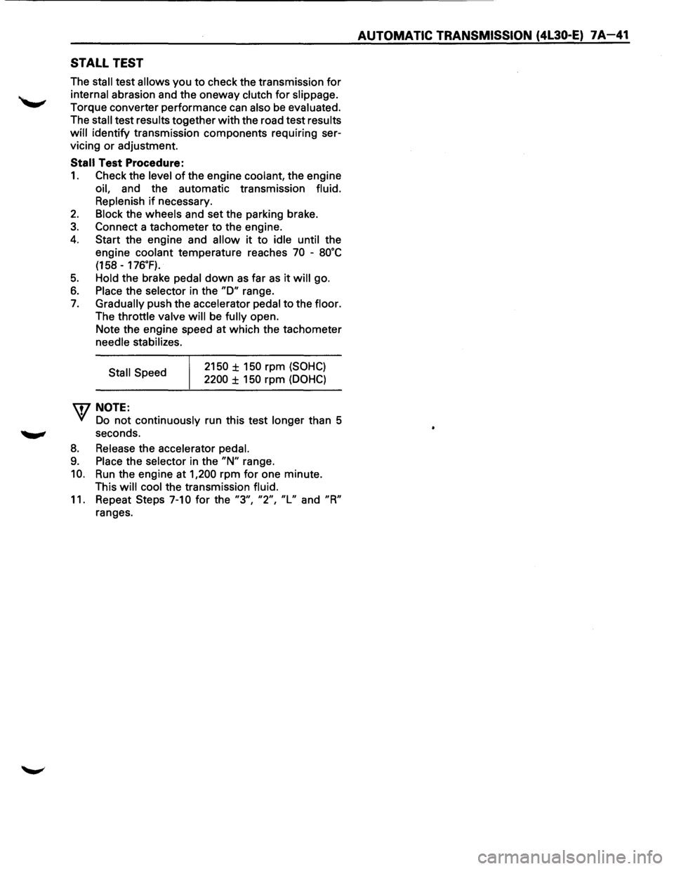 ISUZU TROOPER 1995 Workshop Manual STALL TEST
The stall test allows you to check the transmission for
internal abrasion and the oneway clutch for slippage.
Torque converter performance can also be evaluated.
The
stall test r ISUZU TROOPER 1995 Workshop Manual STALL TEST
The stall test allows you to check the transmission for
internal abrasion and the oneway clutch for slippage.
Torque converter performance can also be evaluated.
The
stall test r