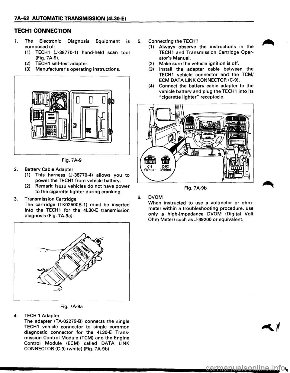 ISUZU TROOPER 1995 Workshop Manual 7A..J52 AUTOMATIC TRANSMISSION (4l30-E)
TECH1 CONNECTION
1. The Electronic Diagnosis Equipment is
composed of:
(1) TECH1 (J-38770-1)
hand-held scan tool
(Fig. 7 A-9).
(2)
TECH1 self-test adap ISUZU TROOPER 1995 Workshop Manual 7A..J52 AUTOMATIC TRANSMISSION (4l30-E)
TECH1 CONNECTION
1. The Electronic Diagnosis Equipment is
composed of:
(1) TECH1 (J-38770-1)
hand-held scan tool
(Fig. 7 A-9).
(2)
TECH1 self-test adap