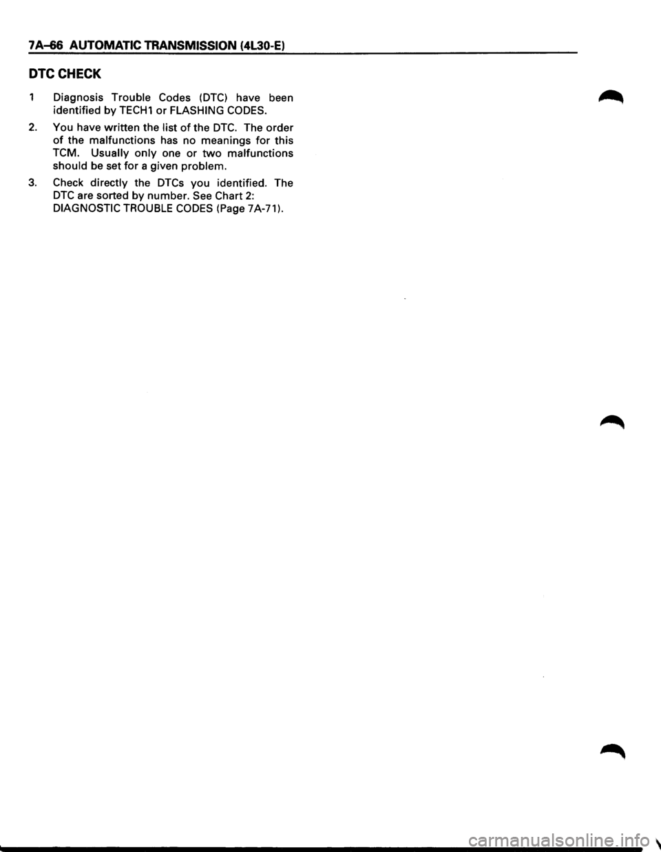 ISUZU TROOPER 1995  Workshop Manual 7 A-66 AUTOMATIC TRANSMISSION (4L30-E) 
DTCCHECK 
1 Diagnosis Trouble  Codes (DTC) have been 
identified 
by TECH1 or FLASHING  CODES. 
2. You have written the list of the DTC. The order 
of the malfu