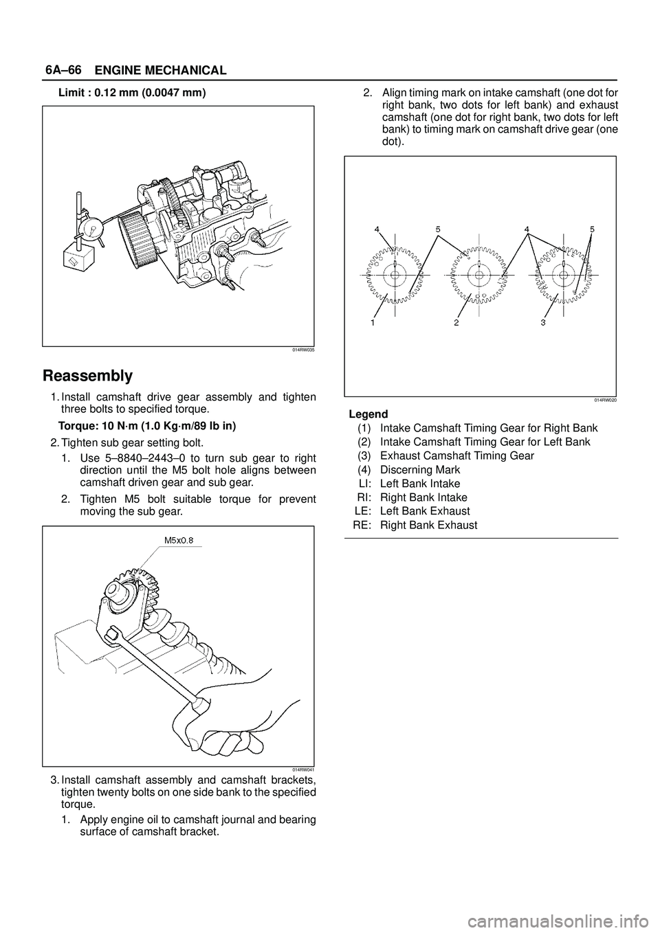 ISUZU TROOPER 1998 Service Repair Manual 6A±66
ENGINE MECHANICAL
Limit : 0.12 mm (0.0047 mm)
014RW035
Reassembly
1. Install camshaft drive gear assembly and tighten
three bolts to specified torque.
Torque: 10 N´m (1.0 Kg´m/89 lb in)
2. Ti ISUZU TROOPER 1998 Service Repair Manual 6A±66
ENGINE MECHANICAL
Limit : 0.12 mm (0.0047 mm)
014RW035
Reassembly
1. Install camshaft drive gear assembly and tighten
three bolts to specified torque.
Torque: 10 N´m (1.0 Kg´m/89 lb in)
2. Ti