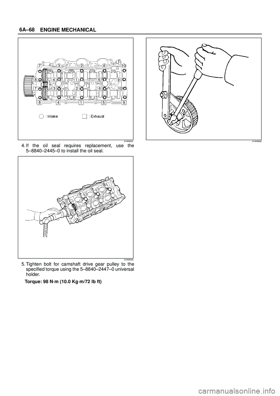 ISUZU TROOPER 1998  Service Repair Manual 6A±68
ENGINE MECHANICAL
014RW031
4. If the oil seal requires replacement, use the
5±8840±2445±0 to install the oil seal.
014RW034
5. Tighten bolt for camshaft drive gear pulley to the
specified to
