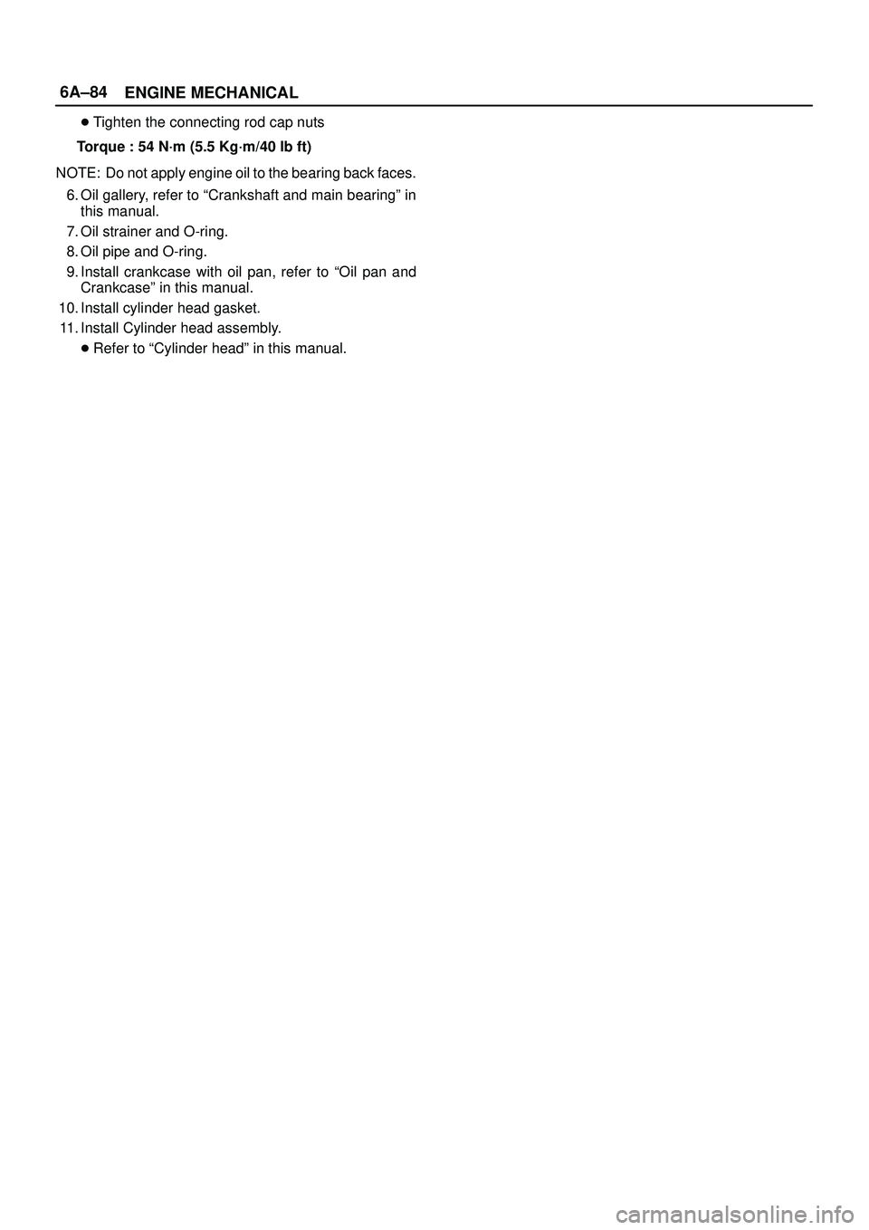 ISUZU TROOPER 1998  Service Repair Manual 6A±84
ENGINE MECHANICAL
Tighten the connecting rod cap nuts
Torque : 54 N´m (5.5 Kg´m/40 lb ft)
NOTE: Do not apply engine oil to the bearing back faces.
6. Oil gallery, refer to ªCrankshaft and m