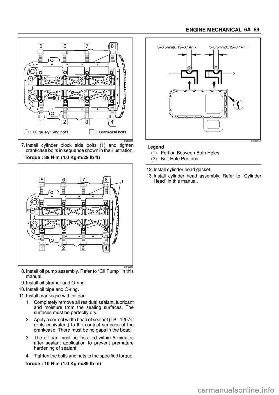 ISUZU TROOPER 1998 Service Repair Manual 6A±89
ENGINE MECHANICAL
012RS007
7. Install cylinder block side bolts (1) and tighten
crankcase bolts in sequence shown in the illustration.
Torque : 39 N´m (4.0 Kg´m/29 lb ft)
012RW005
8. Install ISUZU TROOPER 1998 Service Repair Manual 6A±89
ENGINE MECHANICAL
012RS007
7. Install cylinder block side bolts (1) and tighten
crankcase bolts in sequence shown in the illustration.
Torque : 39 N´m (4.0 Kg´m/29 lb ft)
012RW005
8. Install