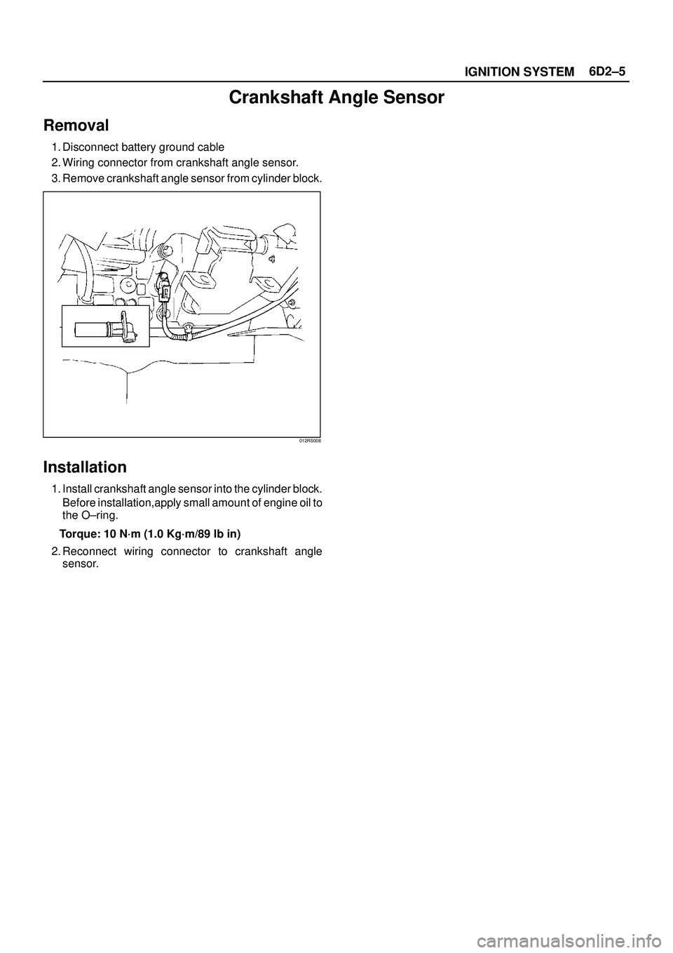 ISUZU TROOPER 1998  Service Repair Manual 6D2±5
IGNITION SYSTEM
Crankshaft Angle Sensor
Removal
1. Disconnect battery ground cable
2. Wiring connector from crankshaft angle sensor.
3. Remove crankshaft angle sensor from cylinder block.
012RS