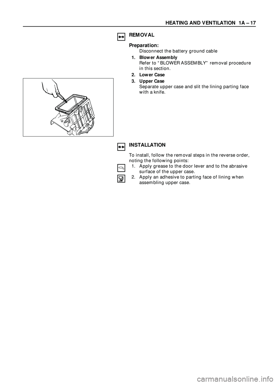 ISUZU TROOPER 1998  Service Repair Manual HEATING AND VENTILATION  1A Ð 17
REMOVAL
Preparation:
Disconnect the battery ground cable 
1. Blower Assembly
Refer to ÒBLOWER ASSEMBLYÓ removal procedure
in this section. 
2. Lower Case 
3. Upper 