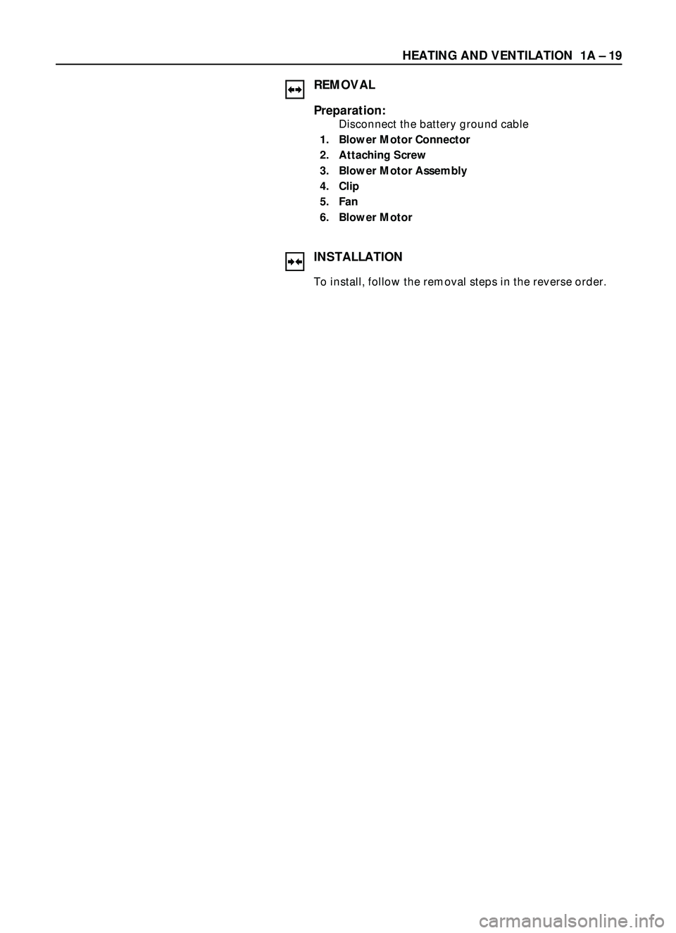 ISUZU TROOPER 1998  Service Repair Manual HEATING AND VENTILATION  1A Ð 19
REMOVAL
Preparation:
Disconnect the battery ground cable 
1. Blower Motor Connector 
2. Attaching Screw 
3. Blower Motor Assembly 
4. Clip 
5. Fan 
6. Blower Motor
IN
