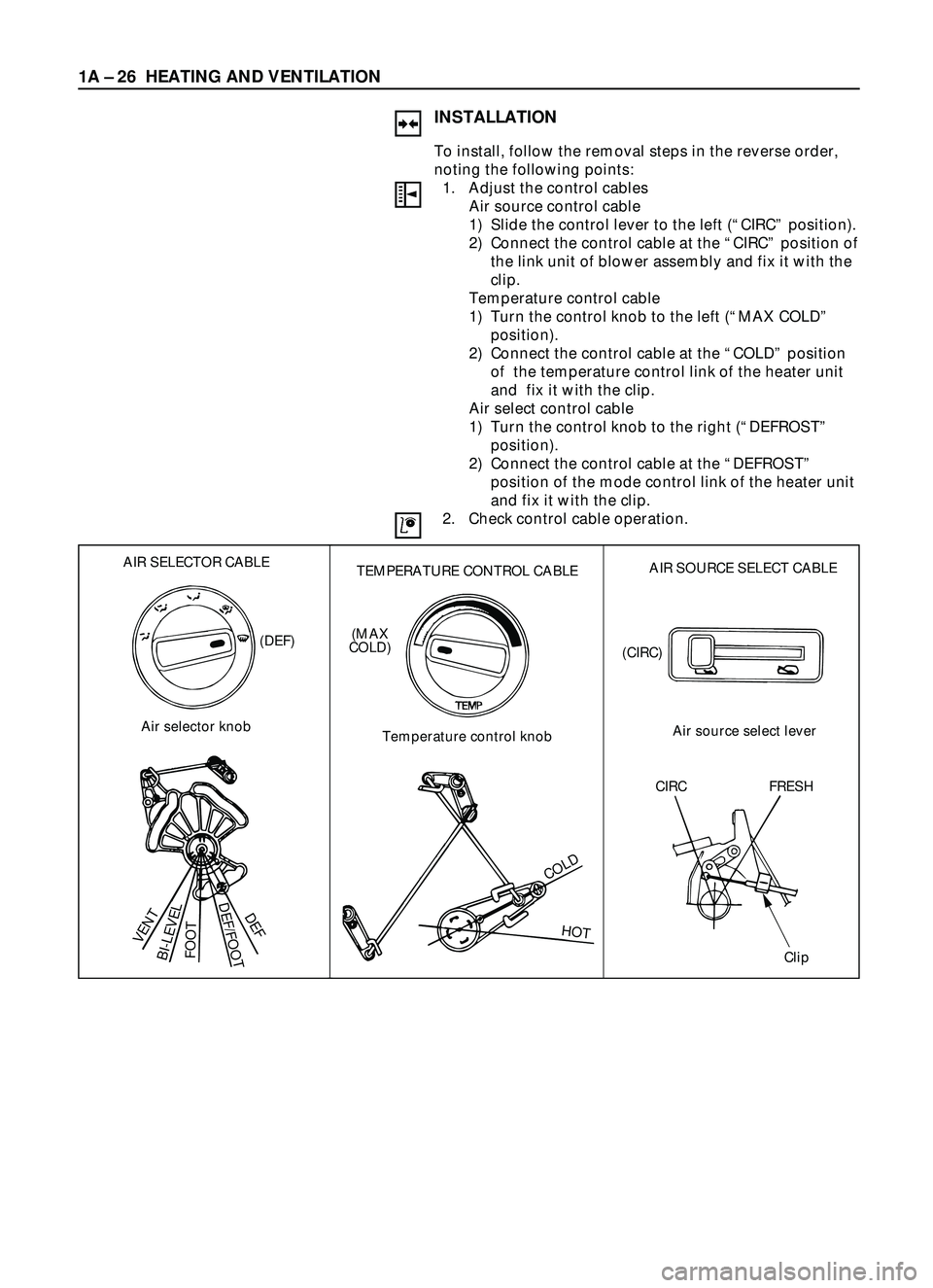 ISUZU TROOPER 1998 Service Repair Manual 1A Ð 26 HEATING AND VENTILATION
INSTALLATION
To install, follow the removal steps in the reverse order,
noting the following points:
1. Adjust the control cables
Air source control cable
1) Slide t ISUZU TROOPER 1998 Service Repair Manual 1A Ð 26 HEATING AND VENTILATION
INSTALLATION
To install, follow the removal steps in the reverse order,
noting the following points:
1. Adjust the control cables
Air source control cable
1) Slide t