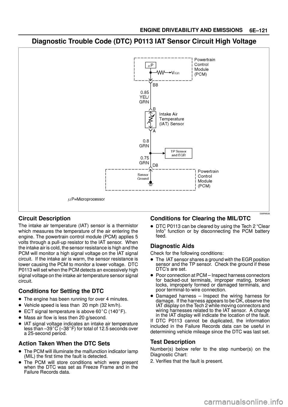 ISUZU TROOPER 1998 Service Repair Manual 6E±121 ENGINE DRIVEABILITY AND EMISSIONS
Diagnostic Trouble Code (DTC) P0113 IAT Sensor Circuit High Voltage
D06RW026
Circuit Description
The intake air temperature (IAT) sensor is a thermistor
which ISUZU TROOPER 1998 Service Repair Manual 6E±121 ENGINE DRIVEABILITY AND EMISSIONS
Diagnostic Trouble Code (DTC) P0113 IAT Sensor Circuit High Voltage
D06RW026
Circuit Description
The intake air temperature (IAT) sensor is a thermistor
which