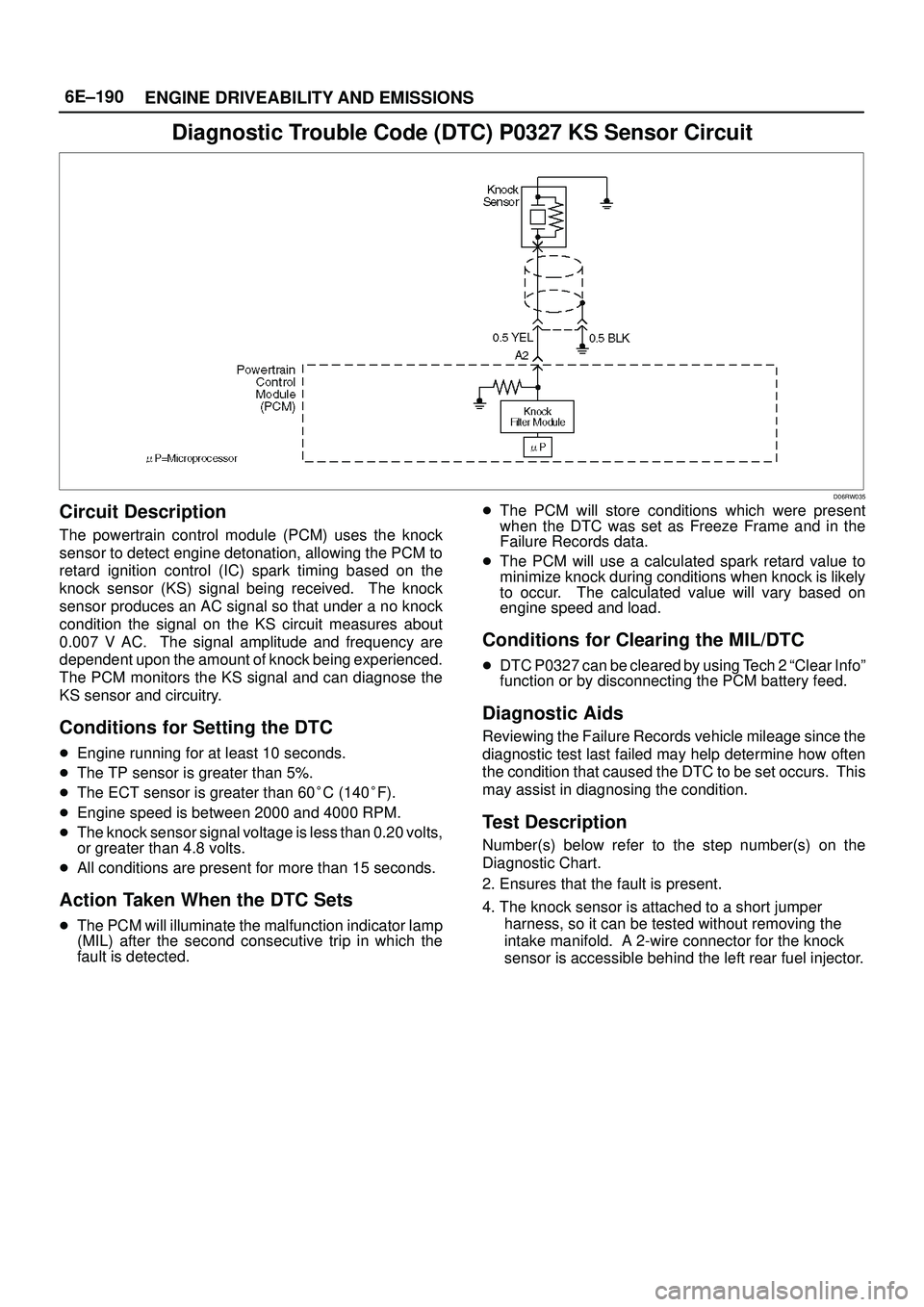 ISUZU TROOPER 1998 Service Repair Manual 6E±190
ENGINE DRIVEABILITY AND EMISSIONS
Diagnostic Trouble Code (DTC) P0327 KS Sensor Circuit
D06RW035
Circuit Description
The powertrain control module (PCM) uses the knock
sensor to detect engine ISUZU TROOPER 1998 Service Repair Manual 6E±190
ENGINE DRIVEABILITY AND EMISSIONS
Diagnostic Trouble Code (DTC) P0327 KS Sensor Circuit
D06RW035
Circuit Description
The powertrain control module (PCM) uses the knock
sensor to detect engine