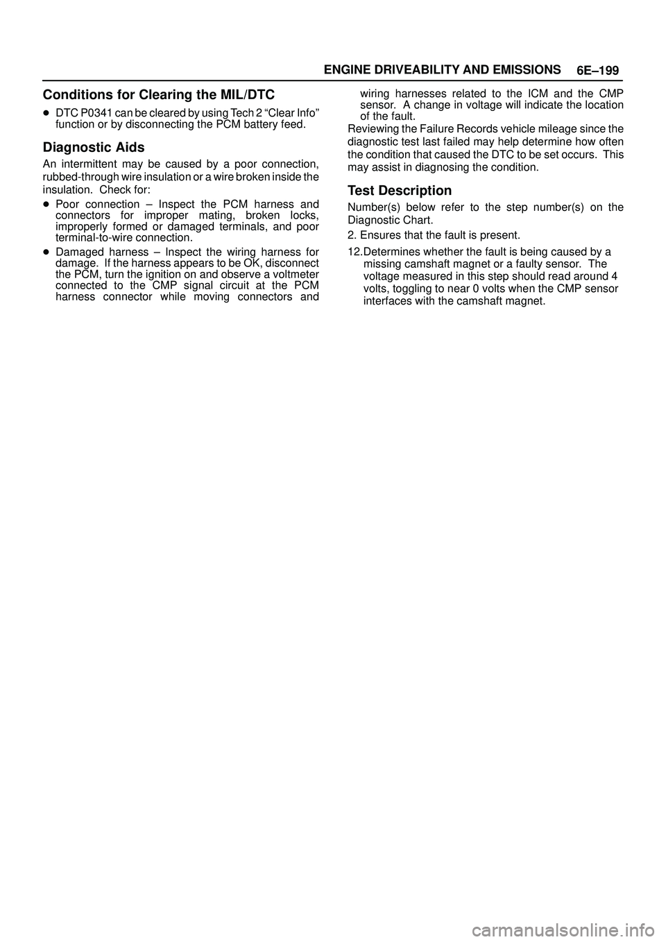 ISUZU TROOPER 1998 Service Repair Manual 6E±199 ENGINE DRIVEABILITY AND EMISSIONS
Conditions for Clearing the MIL/DTC
DTC P0341 can be cleared by using Tech 2 ªClear Infoº
function or by disconnecting the PCM battery feed.
Diagnostic Aid ISUZU TROOPER 1998 Service Repair Manual 6E±199 ENGINE DRIVEABILITY AND EMISSIONS
Conditions for Clearing the MIL/DTC
DTC P0341 can be cleared by using Tech 2 ªClear Infoº
function or by disconnecting the PCM battery feed.
Diagnostic Aid