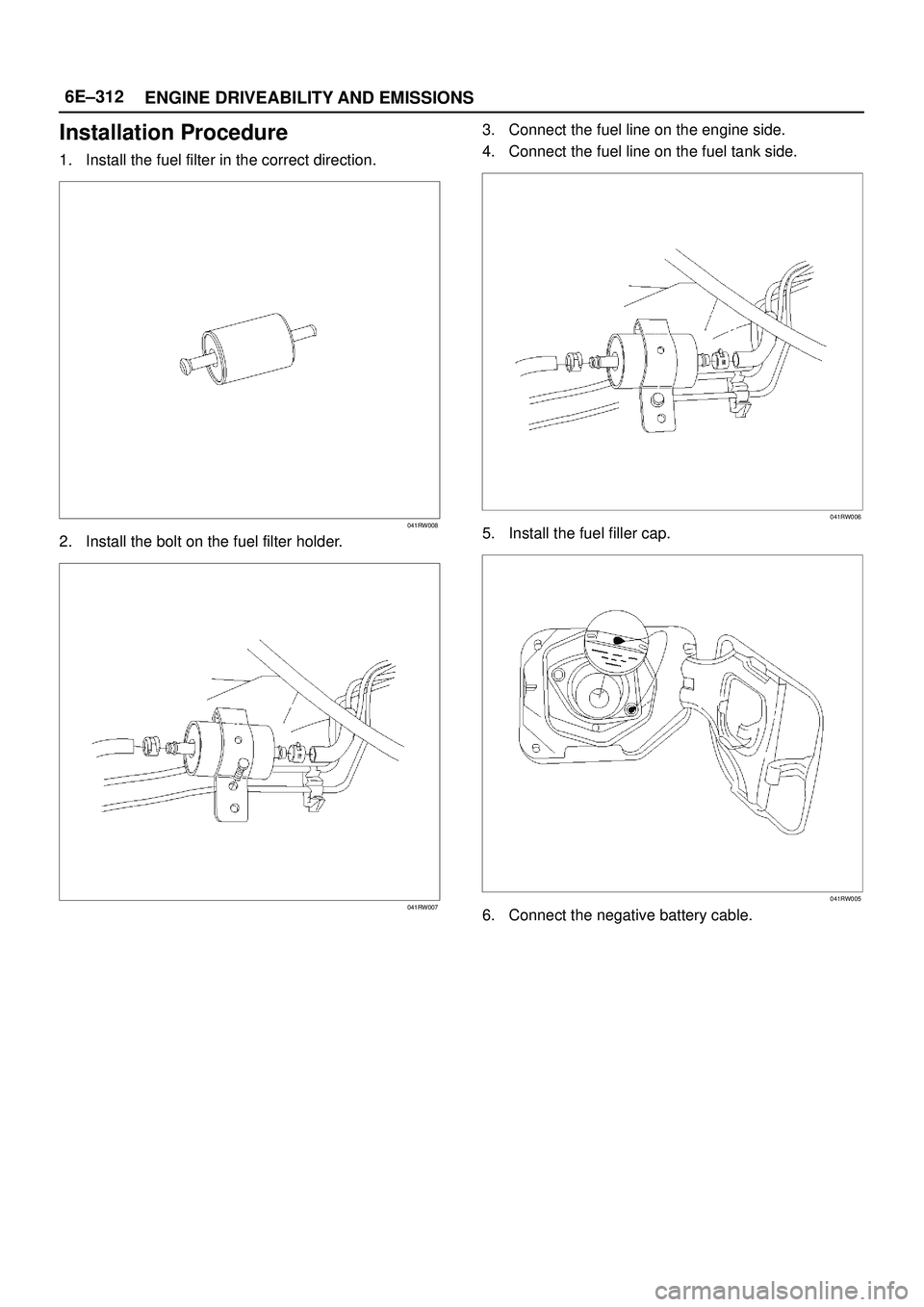 ISUZU TROOPER 1998  Service Repair Manual 6E±312
ENGINE DRIVEABILITY AND EMISSIONS
Installation Procedure
1. Install the fuel filter in the correct direction.
041RW008
2. Install the bolt on the fuel filter holder.
041RW007
3. Connect the fu