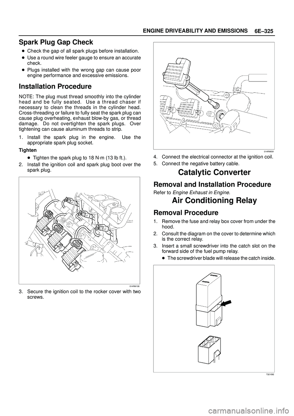 ISUZU TROOPER 1998 Service Repair Manual 6E±325 ENGINE DRIVEABILITY AND EMISSIONS
Spark Plug Gap Check
Check the gap of all spark plugs before installation.
Use a round wire feeler gauge to ensure an accurate
check.
Plugs installed with ISUZU TROOPER 1998 Service Repair Manual 6E±325 ENGINE DRIVEABILITY AND EMISSIONS
Spark Plug Gap Check
Check the gap of all spark plugs before installation.
Use a round wire feeler gauge to ensure an accurate
check.
Plugs installed with