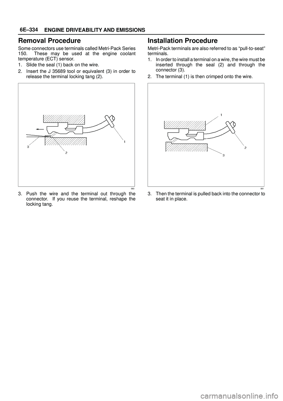 ISUZU TROOPER 1998  Service Repair Manual 6E±334
ENGINE DRIVEABILITY AND EMISSIONS
Removal Procedure
Some connectors use terminals called Metri-Pack Series
150.  These may be used at the engine coolant
temperature (ECT) sensor.
1. Slide the 