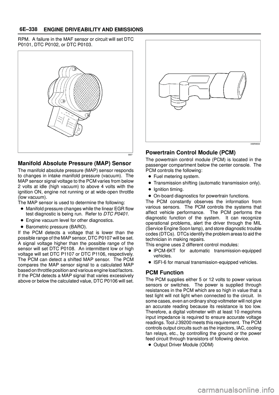 ISUZU TROOPER 1998  Service Repair Manual 6E±338
ENGINE DRIVEABILITY AND EMISSIONS
RPM.  A failure in the MAF sensor or circuit will set DTC
P0101, DTC P0102, or DTC P0103.
0007
Manifold Absolute Pressure (MAP) Sensor
The manifold absolute p