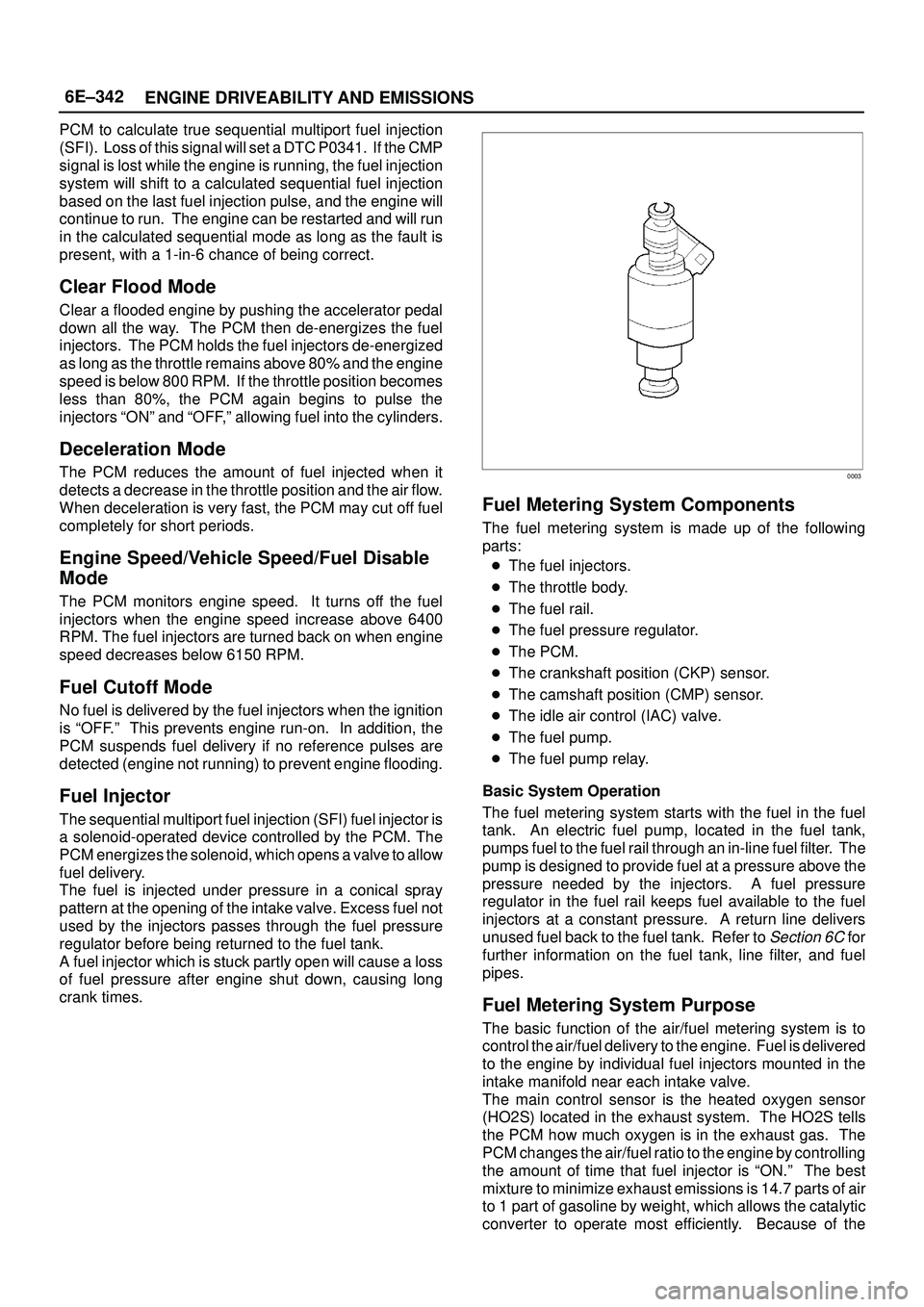ISUZU TROOPER 1998 Service Repair Manual 6E±342
ENGINE DRIVEABILITY AND EMISSIONS
PCM to calculate true sequential multiport fuel injection
(SFI). Loss of this signal will set a DTC P0341. If the CMP
signal is lost while the engine is run ISUZU TROOPER 1998 Service Repair Manual 6E±342
ENGINE DRIVEABILITY AND EMISSIONS
PCM to calculate true sequential multiport fuel injection
(SFI). Loss of this signal will set a DTC P0341. If the CMP
signal is lost while the engine is run