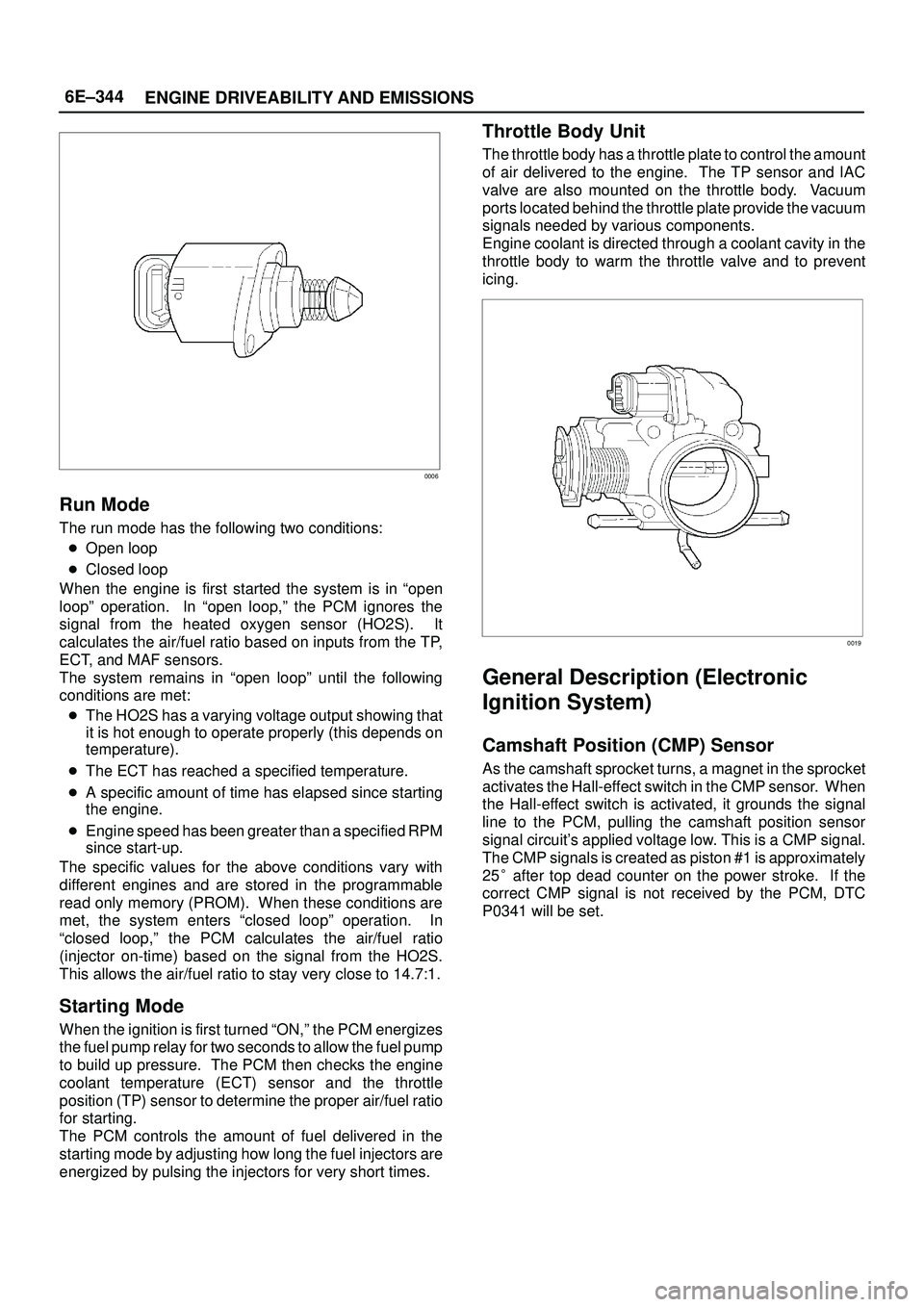 ISUZU TROOPER 1998 Service Repair Manual 6E±344
ENGINE DRIVEABILITY AND EMISSIONS
0006
Run Mode
The run mode has the following two conditions:
Open loop
Closed loop
When the engine is first started the system is in ªopen
loopº operation ISUZU TROOPER 1998 Service Repair Manual 6E±344
ENGINE DRIVEABILITY AND EMISSIONS
0006
Run Mode
The run mode has the following two conditions:
Open loop
Closed loop
When the engine is first started the system is in ªopen
loopº operation