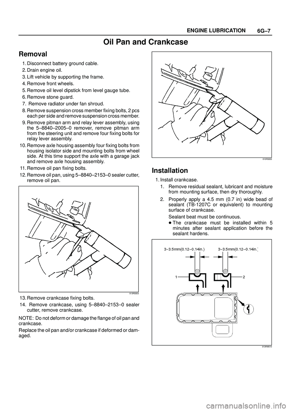 ISUZU TROOPER 1998 Service Repair Manual 6G±7 ENGINE LUBRICATION
Oil Pan and Crankcase
Removal
1. Disconnect battery ground cable.
2. Drain engine oil.
3. Lift vehicle by supporting the frame.
4. Remove front wheels.
5. Remove oil level dip ISUZU TROOPER 1998 Service Repair Manual 6G±7 ENGINE LUBRICATION
Oil Pan and Crankcase
Removal
1. Disconnect battery ground cable.
2. Drain engine oil.
3. Lift vehicle by supporting the frame.
4. Remove front wheels.
5. Remove oil level dip