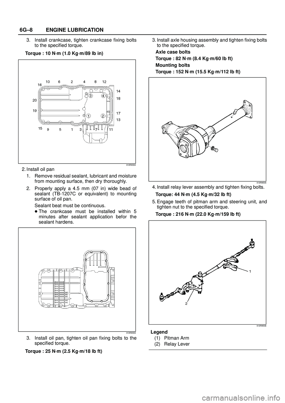 ISUZU TROOPER 1998 Service Repair Manual 6G±8
ENGINE LUBRICATION
3. Install crankcase, tighten crankcase fixing bolts
to the specified torque.
Torque : 10 N´m (1.0 Kg´m/89 lb in)
013RW004
2. Install oil pan
1. Remove residual sealant, lub ISUZU TROOPER 1998 Service Repair Manual 6G±8
ENGINE LUBRICATION
3. Install crankcase, tighten crankcase fixing bolts
to the specified torque.
Torque : 10 N´m (1.0 Kg´m/89 lb in)
013RW004
2. Install oil pan
1. Remove residual sealant, lub