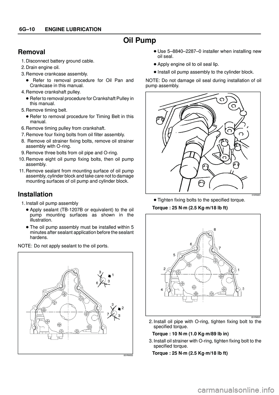 ISUZU TROOPER 1998 Service Repair Manual 6G±10
ENGINE LUBRICATION
Oil Pump
Removal
1. Disconnect battery ground cable.
2. Drain engine oil.
3. Remove crankcase assembly.
Refer to removal procedure for Oil Pan and
Crankcase in this manual. ISUZU TROOPER 1998 Service Repair Manual 6G±10
ENGINE LUBRICATION
Oil Pump
Removal
1. Disconnect battery ground cable.
2. Drain engine oil.
3. Remove crankcase assembly.
Refer to removal procedure for Oil Pan and
Crankcase in this manual.