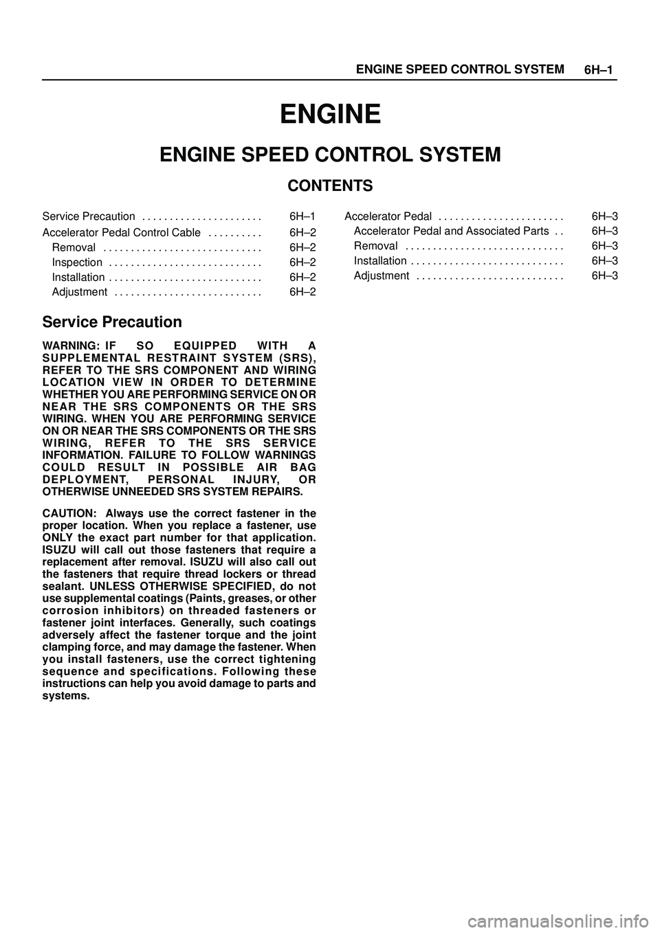ISUZU TROOPER 1998 Service Repair Manual 6H±1 ENGINE SPEED CONTROL SYSTEM
ENGINE
ENGINE SPEED CONTROL SYSTEM
CONTENTS
Service Precaution 6H±1. . . . . . . . . . . . . . . . . . . . . .
Accelerator Pedal Control Cable 6H±2. . . . . . . . ISUZU TROOPER 1998 Service Repair Manual 6H±1 ENGINE SPEED CONTROL SYSTEM
ENGINE
ENGINE SPEED CONTROL SYSTEM
CONTENTS
Service Precaution 6H±1. . . . . . . . . . . . . . . . . . . . . .
Accelerator Pedal Control Cable 6H±2. . . . . . . .