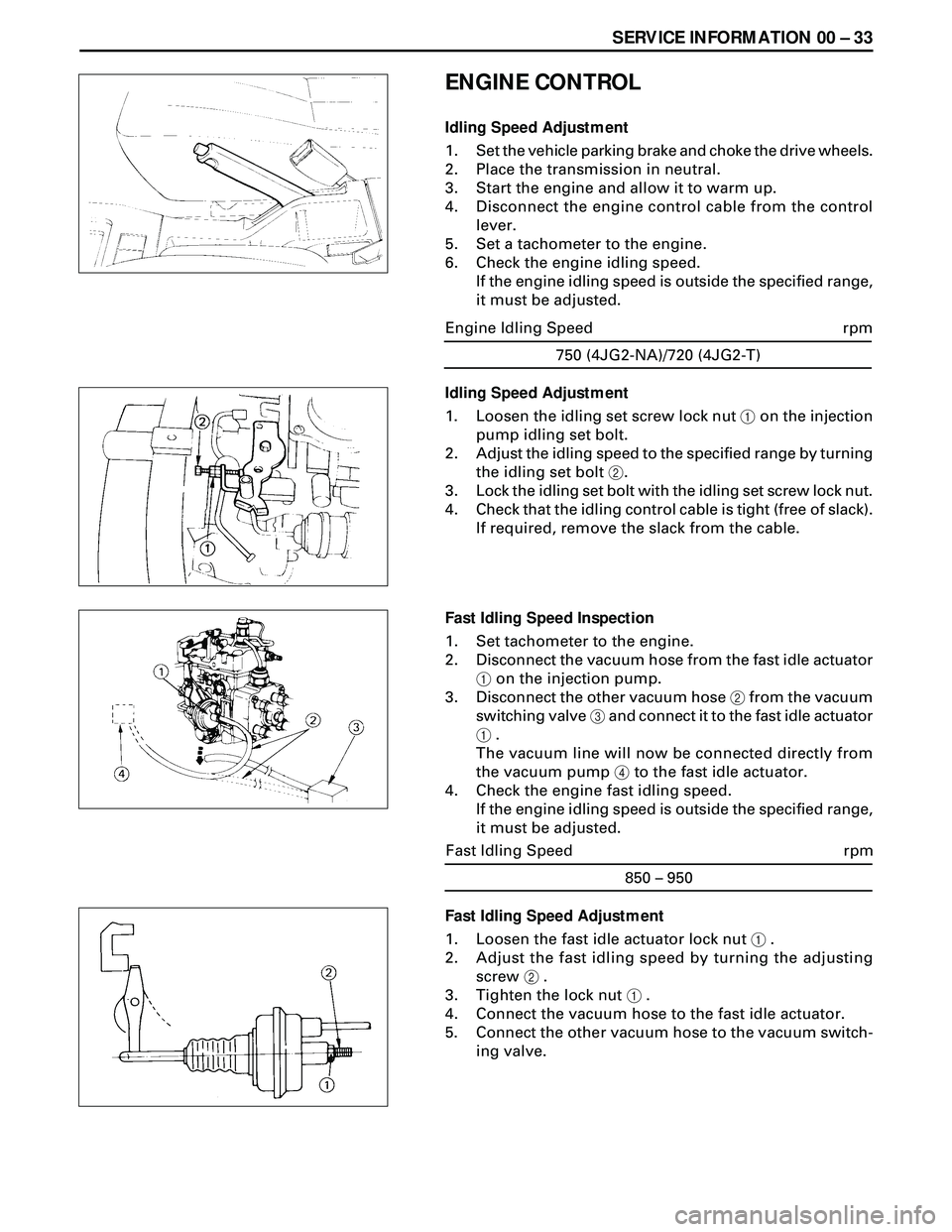ISUZU TROOPER 1998 Service Repair Manual SERVICE INFORMATION 00 Ð 33
ENGINE CONTROL
Idling Speed Adjustment
1. Set the vehicle parking brake and choke the drive wheels.
2. Place the transmission in neutral.
3. Start the engine and allow it ISUZU TROOPER 1998 Service Repair Manual SERVICE INFORMATION 00 Ð 33
ENGINE CONTROL
Idling Speed Adjustment
1. Set the vehicle parking brake and choke the drive wheels.
2. Place the transmission in neutral.
3. Start the engine and allow it