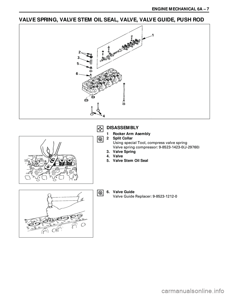 ISUZU TROOPER 1998  Service Repair Manual ENGINE MECHANICAL 6A Ð 7
VALVE SPRING, VALVE STEM OIL SEAL, VALVE, VALVE GUIDE, PUSH ROD
DISASSEMBLY
1 Rocker Arm Asembly
2 Split Collar
Using special Tool, compress valve spring
Valve spring compres