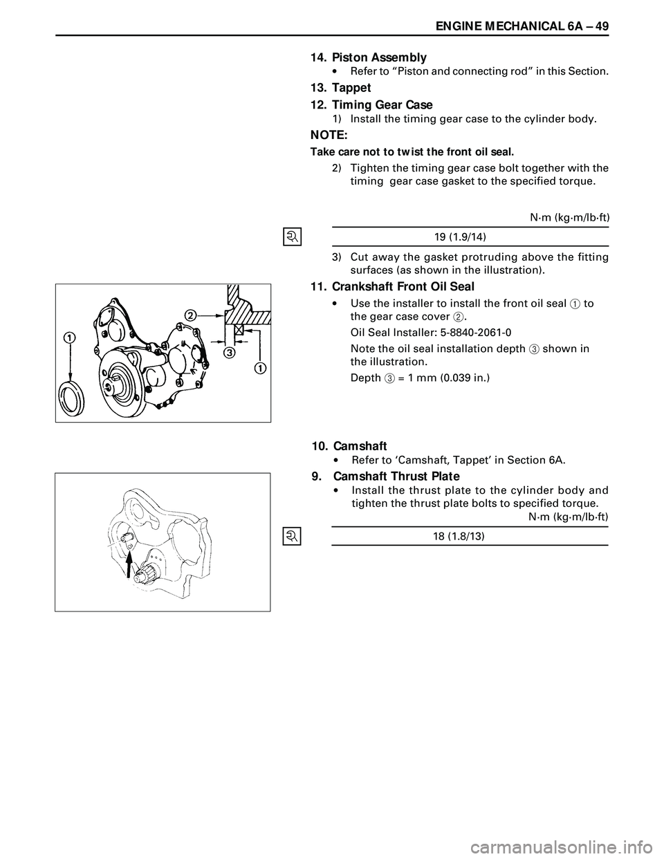 ISUZU TROOPER 1998  Service Repair Manual ENGINE MECHANICAL 6A Ð 49
14. Piston Assembly
·Refer to ÒPiston and connecting rodÓ in this Section.
13. Tappet
12. Timing Gear Case
1) Install the timing gear case to the cylinder body.
NOTE:
Tak