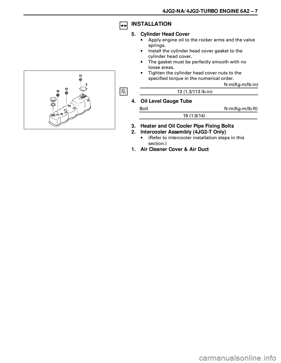 ISUZU TROOPER 1998  Service Repair Manual 4JG2-NA/4JG2-TURBO ENGINE 6A2 Ð 7
INSTALLATION
5. Cylinder Head Cover
·Apply engine oil to the rocker arms and the valve
springs.
·Install the cylinder head cover gasket to the
cylinder head cover.