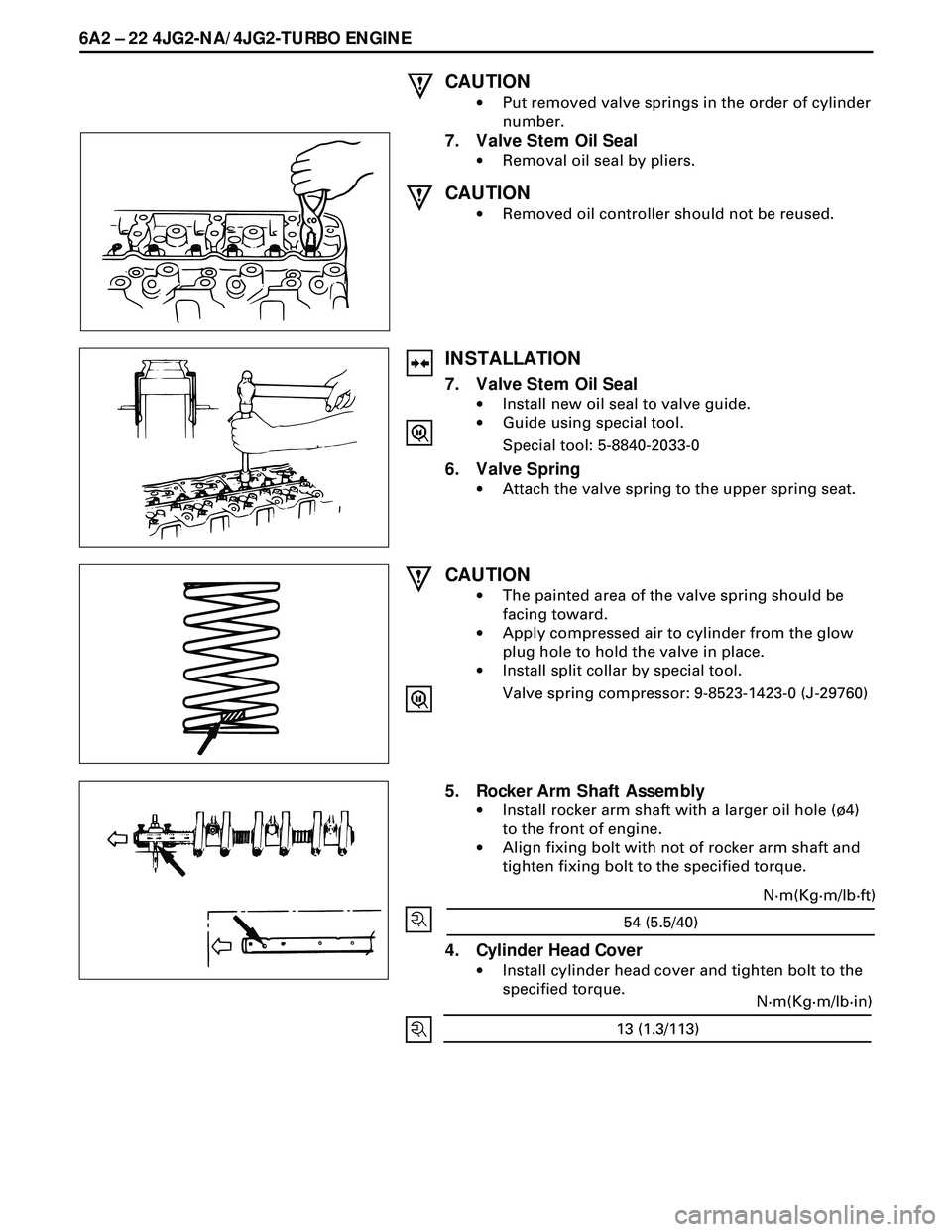 ISUZU TROOPER 1998 Service Repair Manual 6A2 Ð 22 4JG2-NA/4JG2-TURBO ENGINE
CAUTION
·Put removed valve springs in the order of cylinder
number.
7. Valve Stem Oil Seal
·Removal oil seal by pliers.
CAUTION
·Removed oil controller should no ISUZU TROOPER 1998 Service Repair Manual 6A2 Ð 22 4JG2-NA/4JG2-TURBO ENGINE
CAUTION
·Put removed valve springs in the order of cylinder
number.
7. Valve Stem Oil Seal
·Removal oil seal by pliers.
CAUTION
·Removed oil controller should no