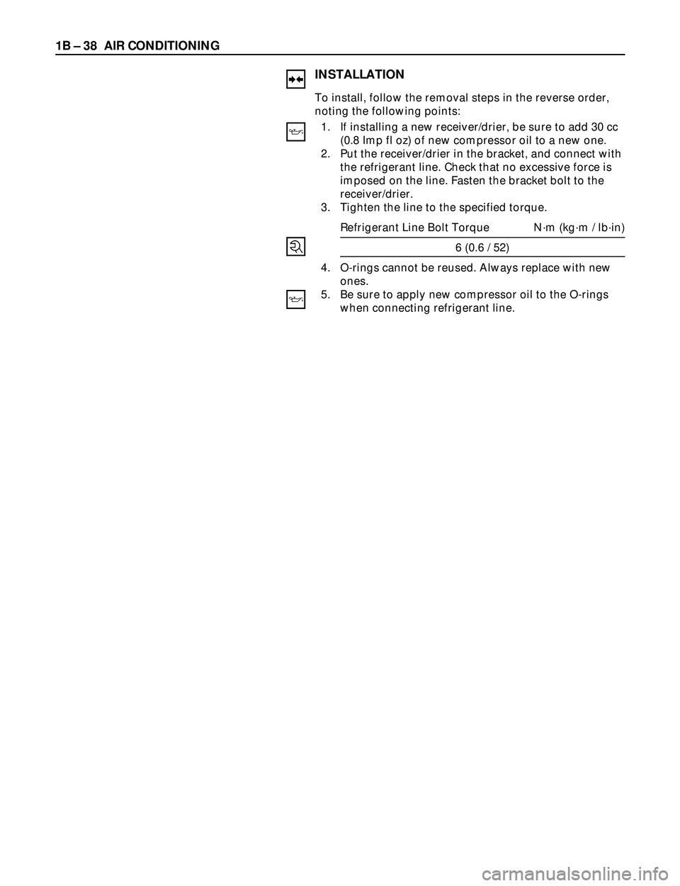 ISUZU TROOPER 1998  Service Repair Manual 1B Ð 38 AIR CONDITIONING
INSTALLATION
To install, follow the removal steps in the reverse order,
noting the following points: 
1. If installing a new receiver/drier, be sure to add 30 cc
(0.8 Imp fl 