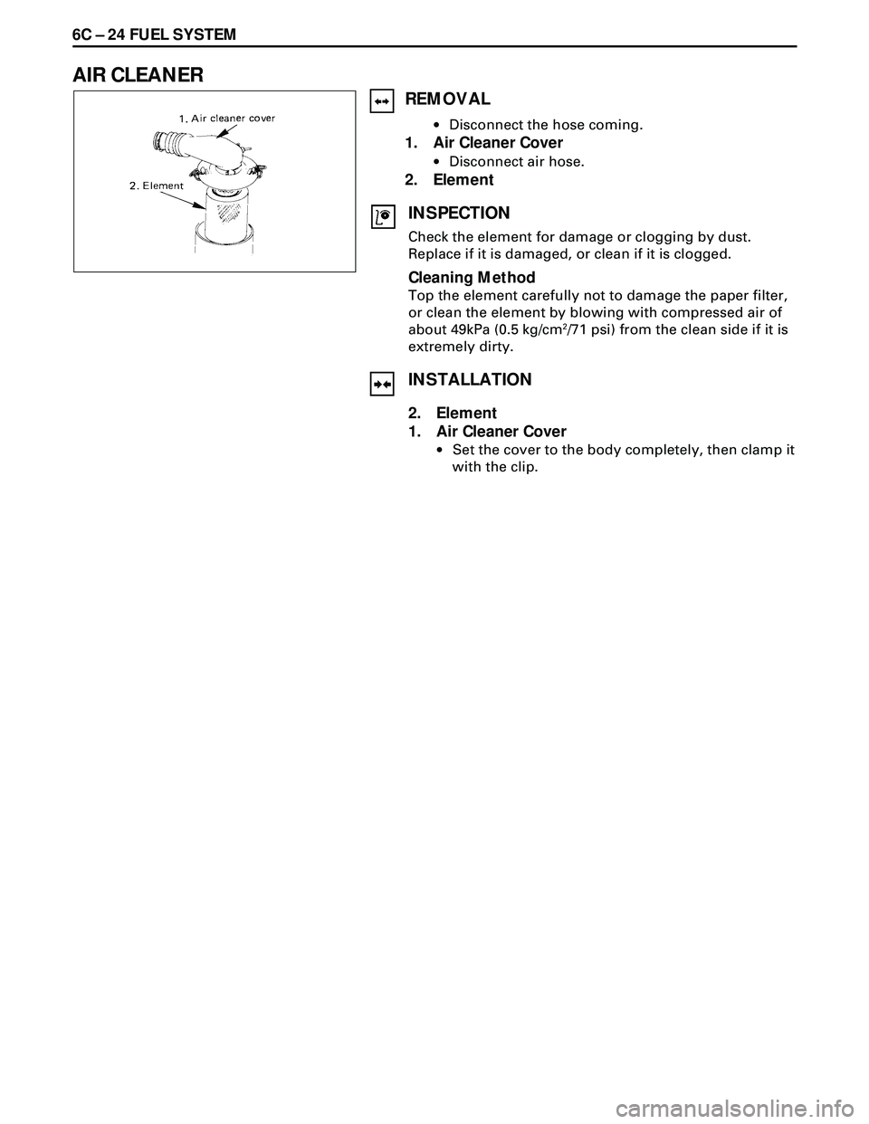 ISUZU TROOPER 1998  Service Repair Manual 6C Ð 24 FUEL SYSTEM
AIR CLEANER
REMOVAL
·Disconnect the hose coming.
1. Air Cleaner Cover
·Disconnect air hose.
2. Element
INSPECTION
Check the element for damage or clogging by dust.
Replace if it