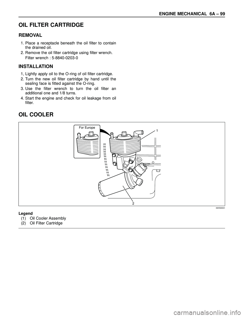 ISUZU TROOPER 1998  Service Repair Manual ENGINE MECHANICAL 6A– 99
OIL COOLER
For Europe1
2050R200001
Legend
(1) Oil Cooler Assembly
(2) Oil Filter Cartridge
OIL FILTER CARTRIDGE
REMOVAL
1. Place a receptacle beneath the oil filter to conta