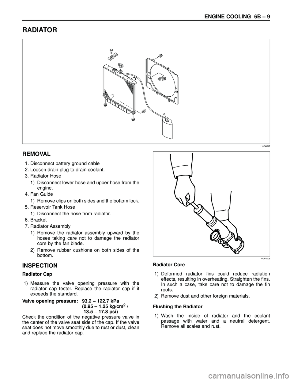 ISUZU TROOPER 1998 Service Repair Manual ENGINE COOLING 6B – 9
RADIATOR
REMOVAL
1. Disconnect battery ground cable
2. Loosen drain plug to drain coolant.
3. Radiator Hose
1) Disconnect lower hose and upper hose from the
engine.
4. Fan Gui ISUZU TROOPER 1998 Service Repair Manual ENGINE COOLING 6B – 9
RADIATOR
REMOVAL
1. Disconnect battery ground cable
2. Loosen drain plug to drain coolant.
3. Radiator Hose
1) Disconnect lower hose and upper hose from the
engine.
4. Fan Gui