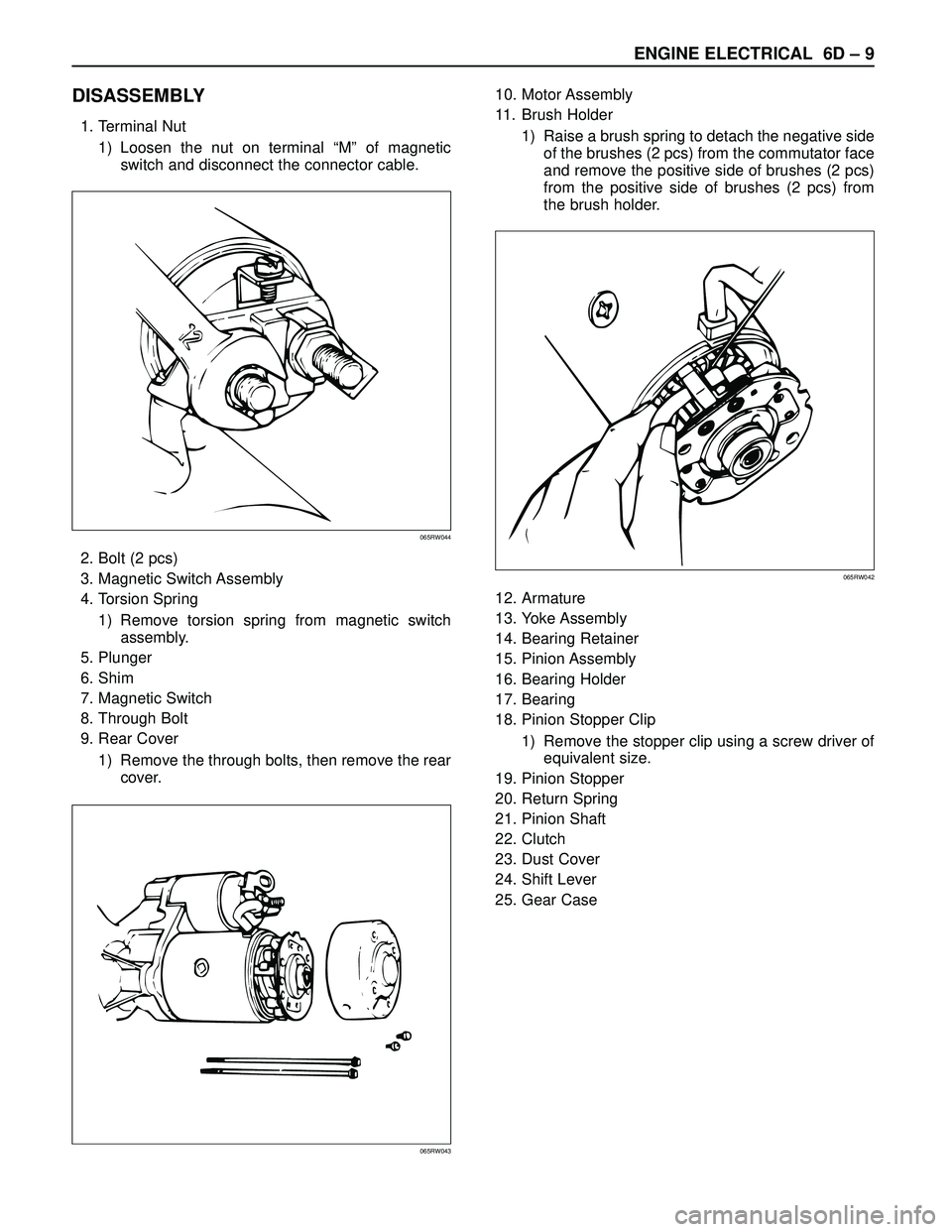ISUZU TROOPER 1998  Service Repair Manual ENGINE ELECTRICAL 6D – 9
DISASSEMBLY
1. Terminal Nut
1) Loosen the nut on terminal “M” of magnetic
switch and disconnect the connector cable.
2. Bolt (2 pcs)
3. Magnetic Switch Assembly
4. Torsi