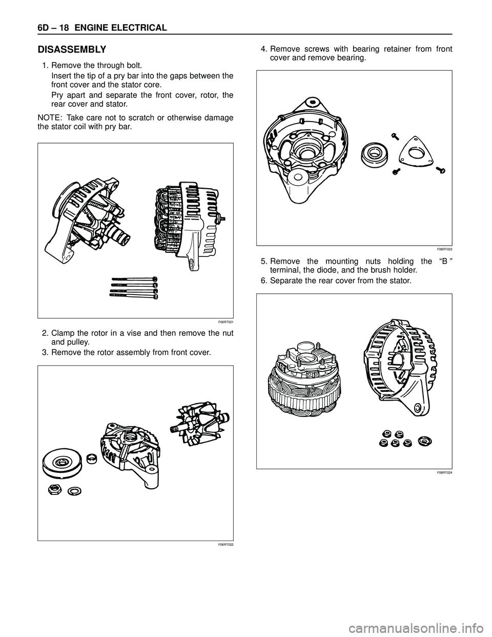 ISUZU TROOPER 1998  Service Repair Manual 6D – 18 ENGINE ELECTRICAL
DISASSEMBLY
1. Remove the through bolt.
Insert the tip of a pry bar into the gaps between the
front cover and the stator core.
Pry apart and separate the front cover, rotor
