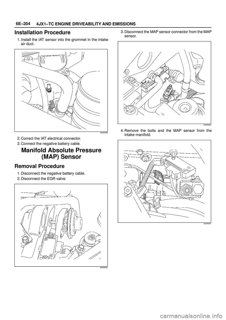 ISUZU TROOPER 1998  Service Repair Manual 6E±204
4JX1±TC ENGINE DRIVEABILITY AND EMISSIONS
Installation Procedure
1. Install the IAT sensor into the grommet in the intake
air duct.
035RW056
2. Correct the IAT electrical connector.
3. Connec