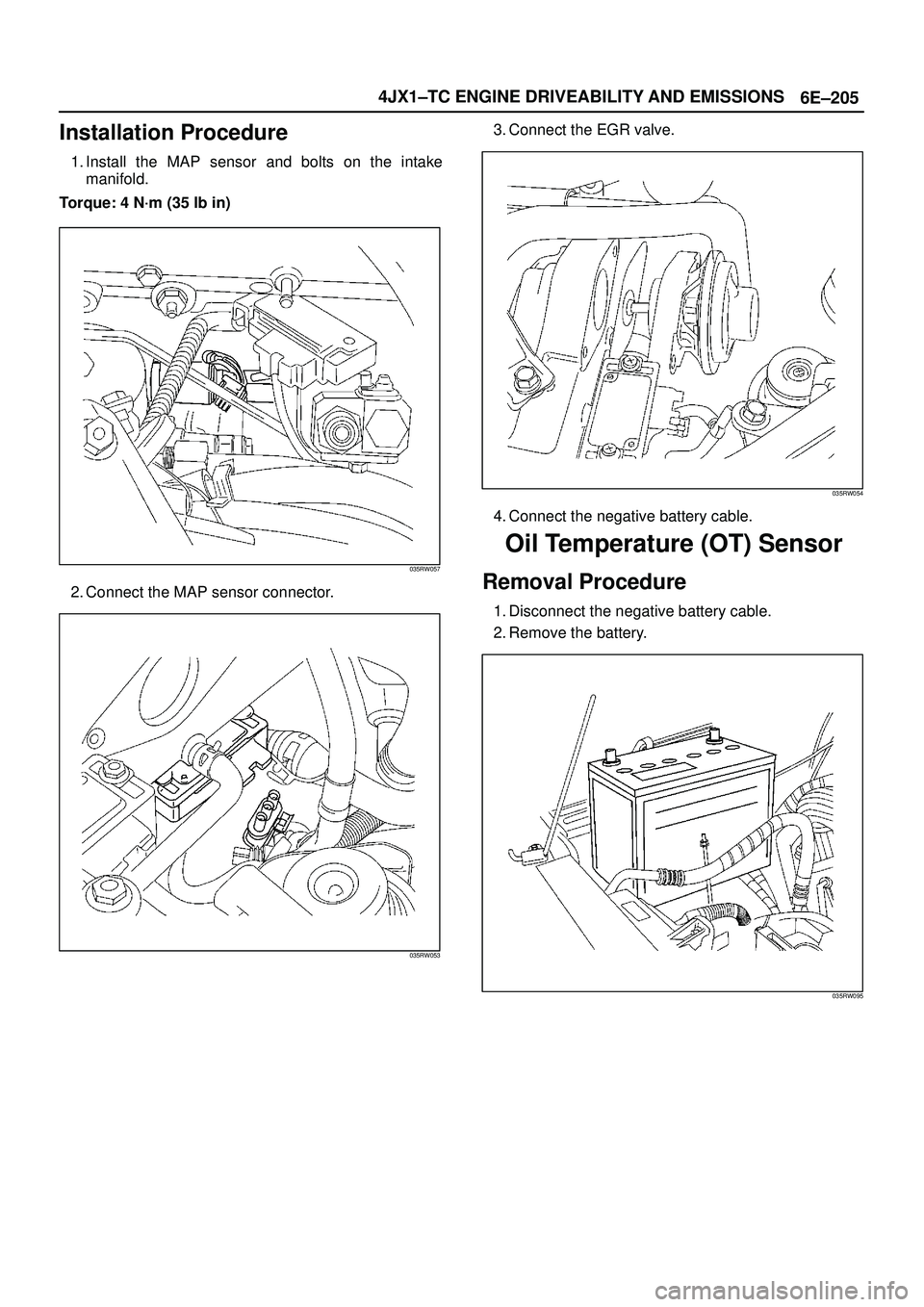 ISUZU TROOPER 1998  Service Repair Manual 6E±205 4JX1±TC ENGINE DRIVEABILITY AND EMISSIONS
Installation Procedure
1. Install the MAP sensor and bolts on the intake
manifold.
Torque: 4 N´m (35 lb in)
035RW057
2. Connect the MAP sensor conne