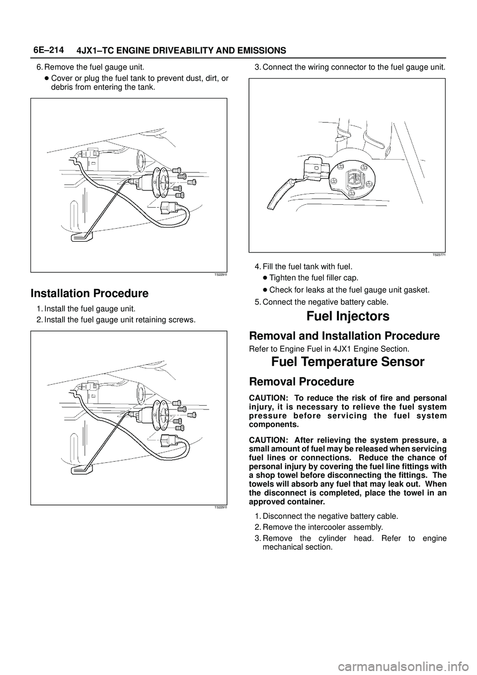 ISUZU TROOPER 1998 Service Repair Manual 6E±214
4JX1±TC ENGINE DRIVEABILITY AND EMISSIONS
6. Remove the fuel gauge unit.
Cover or plug the fuel tank to prevent dust, dirt, or
debris from entering the tank.
TS22911
Installation Procedure
1 ISUZU TROOPER 1998 Service Repair Manual 6E±214
4JX1±TC ENGINE DRIVEABILITY AND EMISSIONS
6. Remove the fuel gauge unit.
Cover or plug the fuel tank to prevent dust, dirt, or
debris from entering the tank.
TS22911
Installation Procedure
1