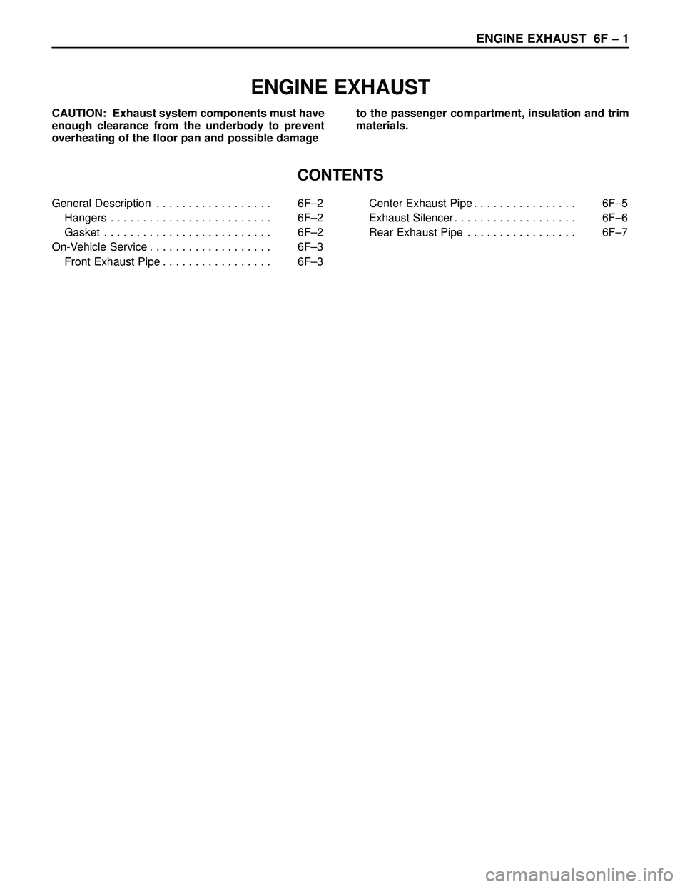 ISUZU TROOPER 1998  Service Repair Manual ENGINE EXHAUST  6F – 1
ENGINE EXHAUST
CONTENTS 
CAUTION: Exhaust system components must have
enough clearance from the underbody to prevent
overheating of the floor pan and possible damage to the pa