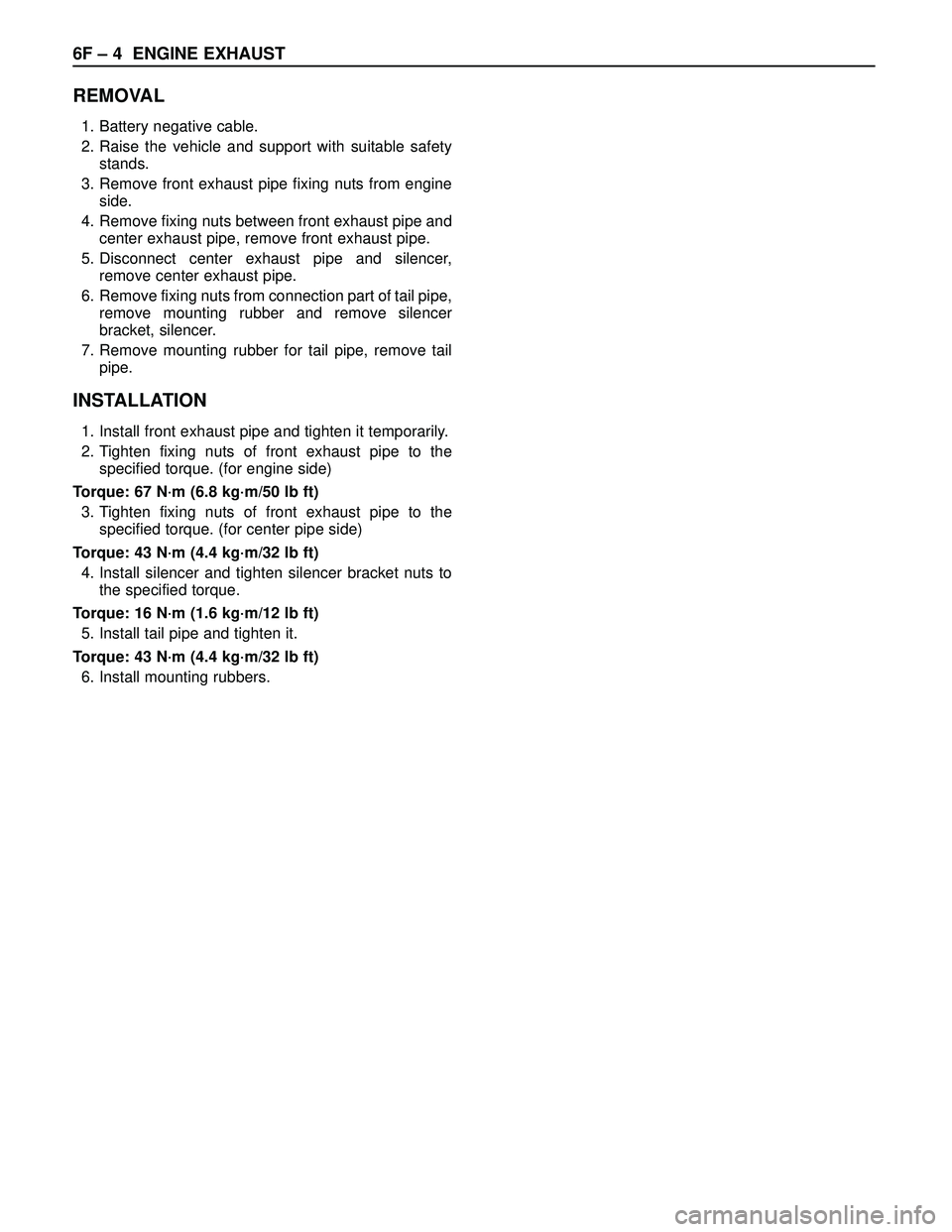 ISUZU TROOPER 1998 Service Repair Manual 6F – 4 ENGINE EXHAUST
REMOVAL
1. Battery negative cable.
2. Raise the vehicle and support with suitable safety
stands.
3. Remove front exhaust pipe fixing nuts from engine
side.
4. Remove fixing nut ISUZU TROOPER 1998 Service Repair Manual 6F – 4 ENGINE EXHAUST
REMOVAL
1. Battery negative cable.
2. Raise the vehicle and support with suitable safety
stands.
3. Remove front exhaust pipe fixing nuts from engine
side.
4. Remove fixing nut