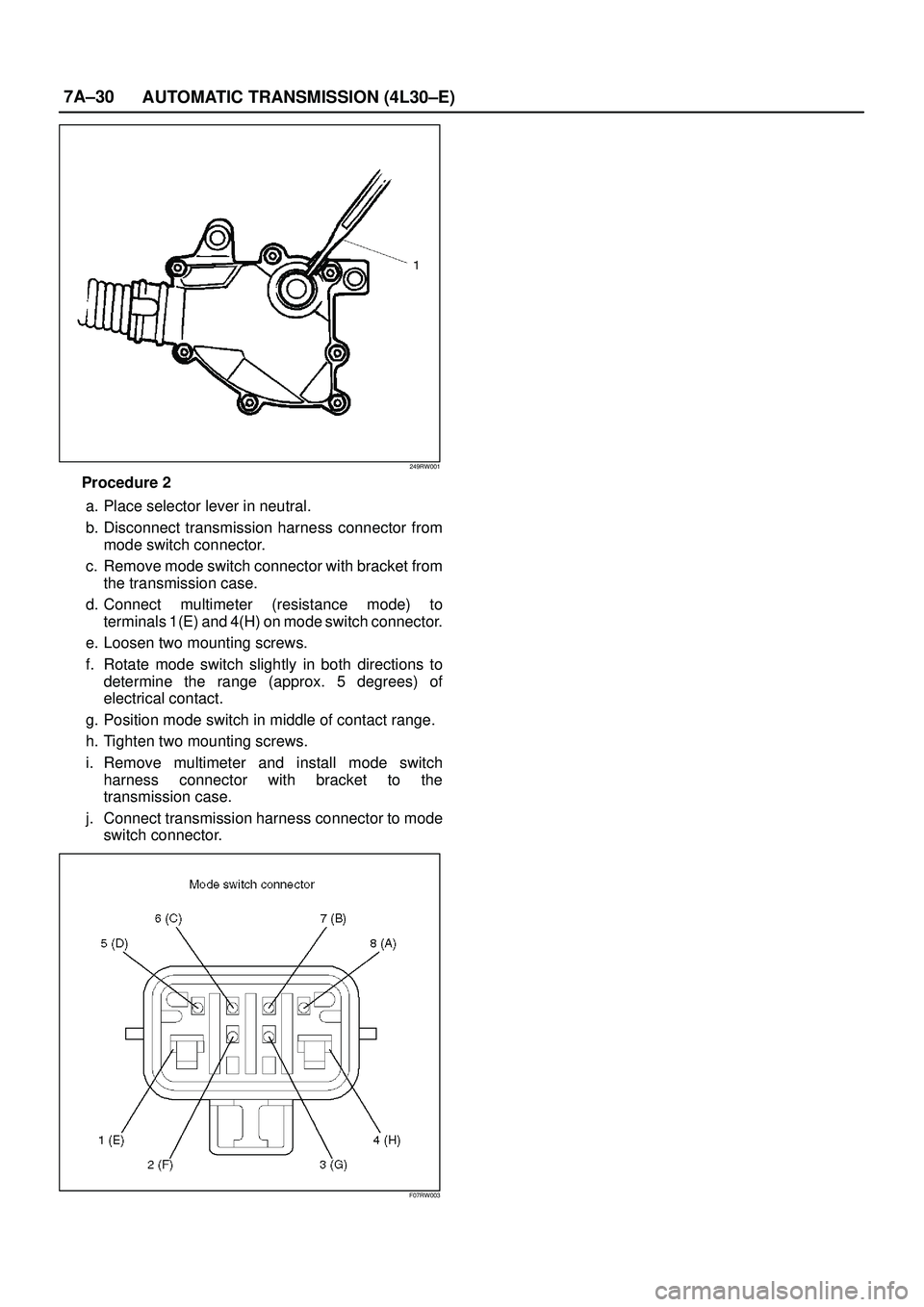 ISUZU TROOPER 1998  Service Repair Manual 7A±30
AUTOMATIC TRANSMISSION (4L30±E)
249RW001
Procedure 2
a. Place selector lever in neutral.
b. Disconnect transmission harness connector from
mode switch connector.
c. Remove mode switch connecto