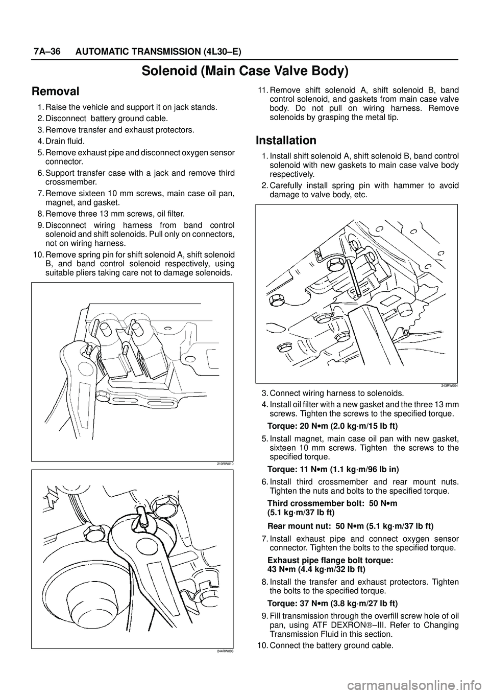 ISUZU TROOPER 1998 Service Repair Manual 7A±36
AUTOMATIC TRANSMISSION (4L30±E)
Solenoid (Main Case Valve Body)
Removal
1. Raise the vehicle and support it on jack stands.
2. Disconnect battery ground cable.
3. Remove transfer and exhaust ISUZU TROOPER 1998 Service Repair Manual 7A±36
AUTOMATIC TRANSMISSION (4L30±E)
Solenoid (Main Case Valve Body)
Removal
1. Raise the vehicle and support it on jack stands.
2. Disconnect battery ground cable.
3. Remove transfer and exhaust