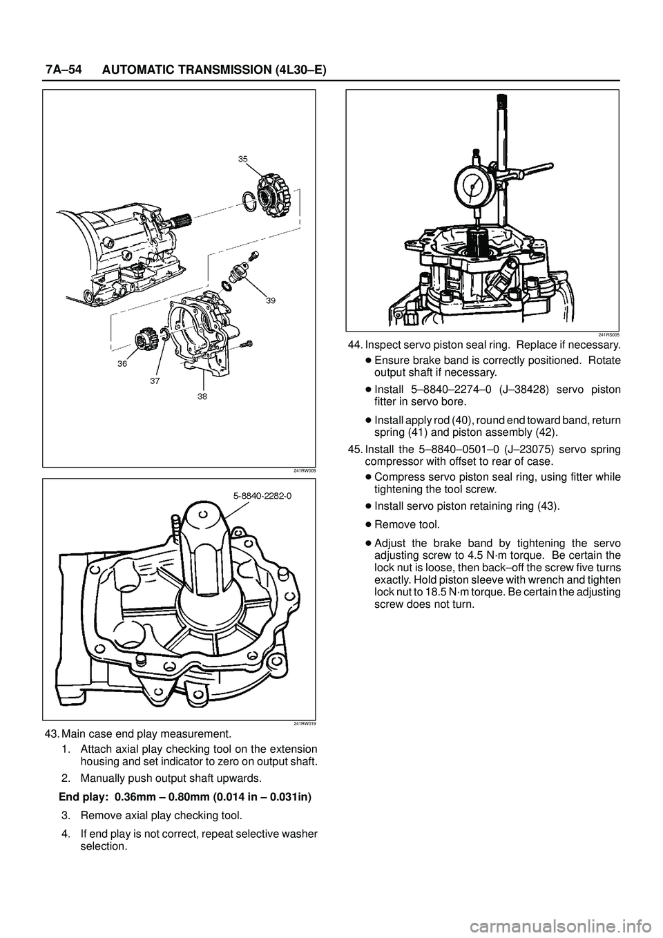 ISUZU TROOPER 1998 Service Repair Manual 7A±54
AUTOMATIC TRANSMISSION (4L30±E)
241RW009
241RW019
43. Main case end play measurement.
1. Attach axial play checking tool on the extension
housing and set indicator to zero on output shaft.
2. ISUZU TROOPER 1998 Service Repair Manual 7A±54
AUTOMATIC TRANSMISSION (4L30±E)
241RW009
241RW019
43. Main case end play measurement.
1. Attach axial play checking tool on the extension
housing and set indicator to zero on output shaft.
2.