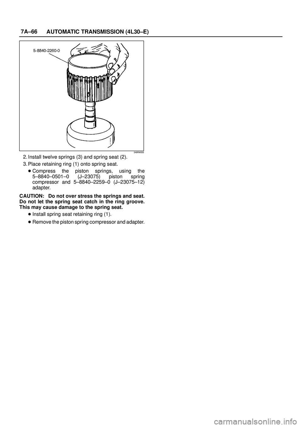 ISUZU TROOPER 1998  Service Repair Manual 7A±66
AUTOMATIC TRANSMISSION (4L30±E)
248RW005
2. Install twelve springs (3) and spring seat (2). 
3. Place retaining ring (1) onto spring seat.
Compress the piston springs, using the
5±8840±0501