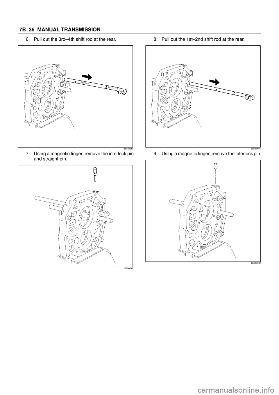 ISUZU TROOPER 1998  Service Repair Manual 7B±36MANUAL TRANSMISSION
6. Pull out the 3rd±4th shift rod at the rear.
226RW047
7. Using a magnetic finger, remove the interlock pin
and straight pin.
226RW043
8. Pull out the 1st±2nd shift rod at